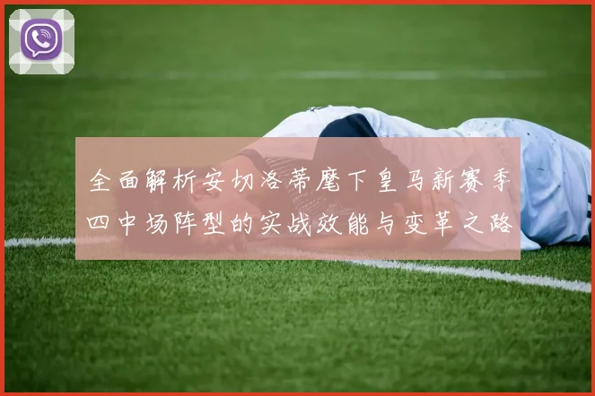 全面解析安切洛蒂麾下皇马新赛季四中场阵型的实战效能与变革之路