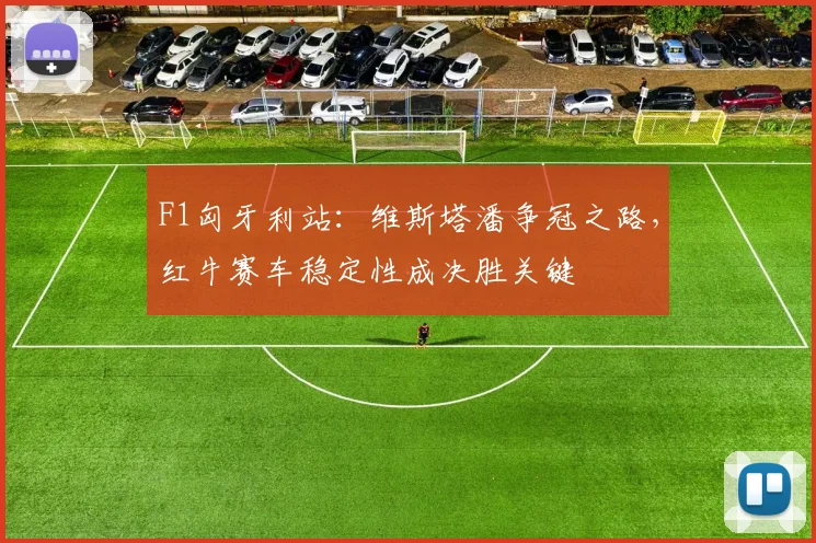 F1匈牙利站：维斯塔潘争冠之路，红牛赛车稳定性成决胜关键