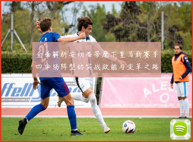 全面解析安切洛蒂麾下皇马新赛季四中场阵型的实战效能与变革之路