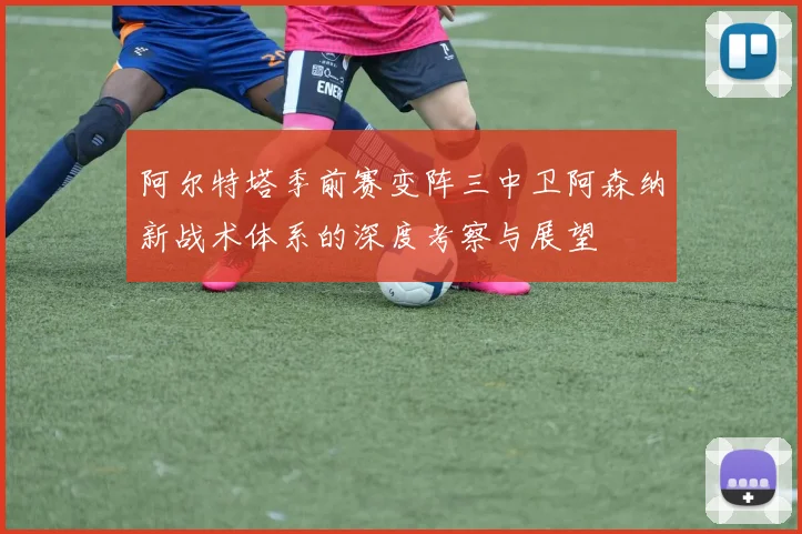 阿尔特塔季前赛变阵三中卫阿森纳新战术体系的深度考察与展望